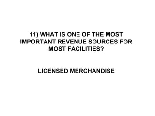 11) WHAT IS ONE OF THE MOST IMPORTANT REVENUE SOURCES FOR MOST FACILITIES? LICENSED MERCHANDISE 
