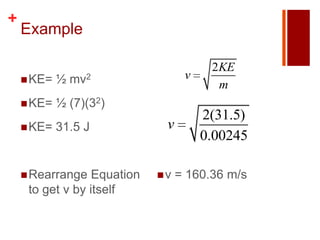 +
    Example

                                        2KE
     KE=   ½ mv2                  v
                                         m
     KE=   ½ (7)(32)
                                       2(31.5)
     KE=   31.5 J            v
                                       0.00245

     Rearrange   Equation   v   = 160.36 m/s
     to get v by itself
 