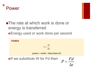 +
    Power


    Therate at which work is done or
    energy is transferred
     Energy    used or work done per second




     If   we substitute W for Fd then       Fd
                                         P
                                              t
 