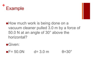+
    Example


     How much work is being done on a
     vacuum cleaner pulled 3.0 m by a force of
     50.0 N at an angle of 30° above the
     horizontal?
     Given:

     F=   50.0N   d= 3.0 m        θ=30°
 