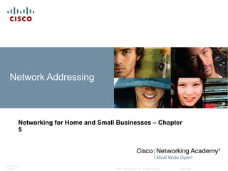 Network Addressing



          Networking for Home and Small Businesses – Chapter
          5




ITE PC v4.0
Chapter 1                              © 2007 Cisco Systems, Inc. All rights reserved.   Cisco Public   1
 