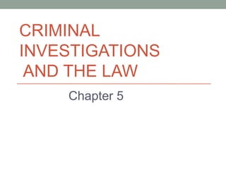 CRIMINAL
INVESTIGATIONS
 AND THE LAW
    Chapter 5
 