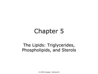 Chapter 5

 The Lipids: Triglycerides,
Phospholipids, and Sterols




        © 2009 Cengage - Wadsworth
 
