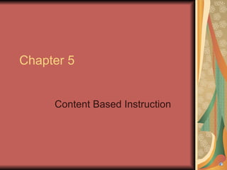 Chapter 5


     Content Based Instruction
 