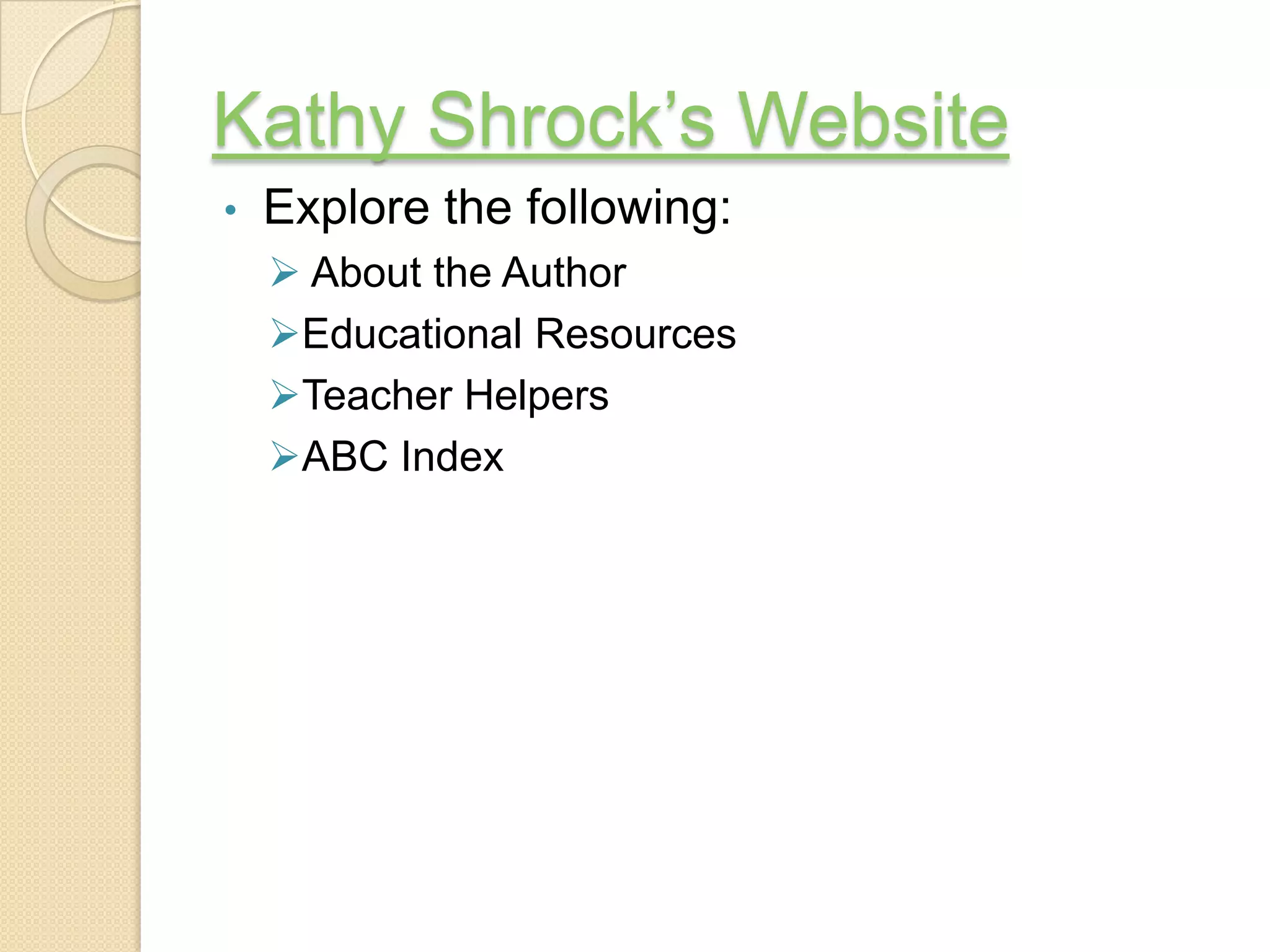 Kathy Shrock’s Website
•   Explore the following:
     About the Author
    Educational Resources
    Teacher Helpers
    ABC Index
 