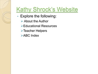 Kathy Shrock’s Website
•   Explore the following:
     About the Author
    Educational Resources
    Teacher Helpers
    ABC Index
 
