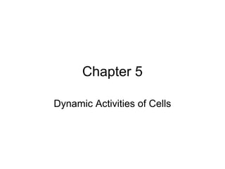 Chapter 5

Dynamic Activities of Cells
 
