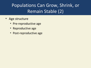 Populations Can Grow, Shrink, or
           Remain Stable (2)
• Age structure
  • Pre-reproductive age
  • Reproductive age
  • Post-reproductive age
 