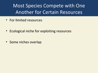 Most Species Compete with One
     Another for Certain Resources
• For limited resources

• Ecological niche for exploiting resources

• Some niches overlap
 