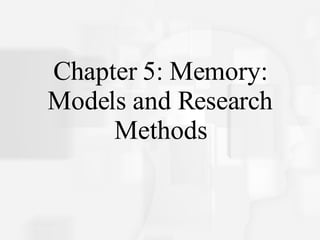 Chapter 5: Memory: Models and Research Methods 