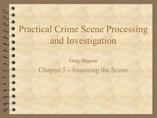 Practical Crime Scene Processing
        and Investigation
              Greg Dagnan
    Chapter 5 - Assessing the Scene
 