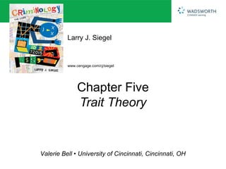 Larry J. Siegel


          www.cengage.com/cj/siegel




               Chapter Five
               Trait Theory


Valerie Bell • University of Cincinnati, Cincinnati, OH
 