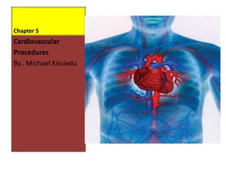 Chapter 5
Cardiovascular
Procedures
By.. Michael Kissiedu
 
