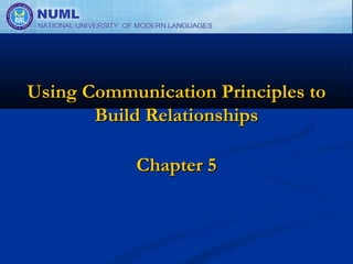 Using Communication Principles to
       Build Relationships

            Chapter 5
 