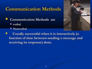 Communication Methods
   Communication Methods are
       verbal
       Nonverbal
     Usually successful when it is interactively (a
    function of time between sending a message and
    receiving its response) done.




                           11
 