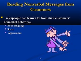 Reading Nonverbal Messages from
                  Customers
    salespeople can learn a lot from their customers'
    nonverbal behaviors.
       Body language
       Space
       Appearance




                               40
 