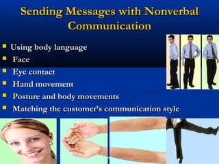 Sending Messages with Nonverbal
              Communication
   Using body language
   Face
   Eye contact
   Hand movement
   Posture and body movements
   Matching the customer’s communication style




                            43
 