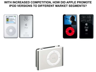 WITH INCREASED COMPETITION, HOW DID APPLE PROMOTE
   IPOD VERSIONS TO DIFFERENT MARKET SEGMENTS?
 