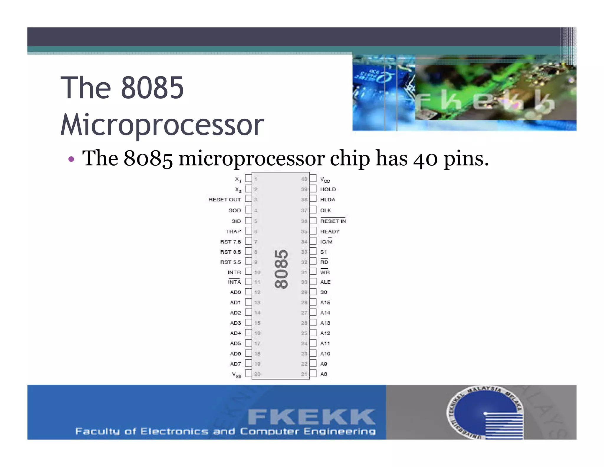 The 8085
Microprocessor
• The 8085 microprocessor chip has 40 pins.
 