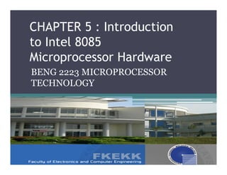 CHAPTER 5 : Introduction
to Intel 8085
Microprocessor Hardware
BENG 2223 MICROPROCESSOR
TECHNOLOGY
 