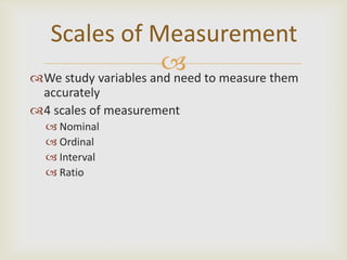 Scales of Measurement
                       to measure them
We study variables and need
 accurately
4 scales of measurement
   Nominal
   Ordinal
   Interval
   Ratio
 