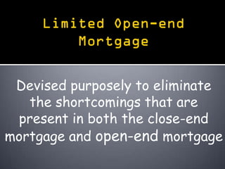 Devised purposely to eliminate
   the shortcomings that are
 present in both the close-end
mortgage and open-end mortgage
 