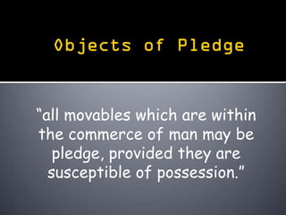 “all movables which are within
the commerce of man may be
   pledge, provided they are
  susceptible of possession.”
 