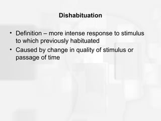 Dishabituation

• Definition – more intense response to stimulus
  to which previously habituated
• Caused by change in quality of stimulus or
  passage of time
 