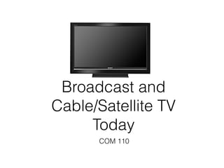 Broadcast and
Cable/Satellite TV
     Today
      COM 110
 