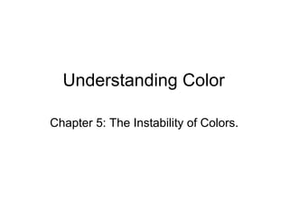Understanding Color

Chapter 5: The Instability of Colors.
 