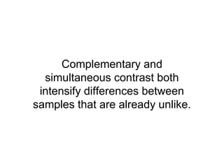 Complementary and
  simultaneous contrast both
 intensify differences between
samples that are already unlike.
 