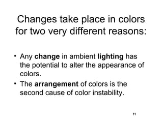Changes take place in colors
for two very different reasons:

• Any change in ambient lighting has
  the potential to alter the appearance of
  colors.
• The arrangement of colors is the
  second cause of color instability.

                                      11
                                      11
 