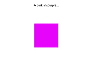 A pinkish purple...
 