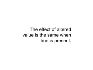 The effect of altered
value is the same when
          hue is present.
 