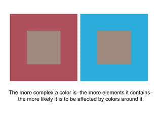 The more complex a color is–the more elements it contains–
   the more likely it is to be affected by colors around it.
 
