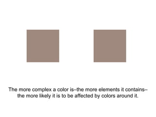 The more complex a color is–the more elements it contains–
   the more likely it is to be affected by colors around it.
 