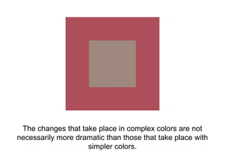 The changes that take place in complex colors are not
necessarily more dramatic than those that take place with
                    simpler colors.
 
