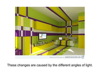 These changes are caused by the different angles of light.
 