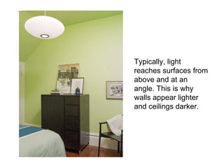 Typically, light
reaches surfaces from
above and at an
angle. This is why
walls appear lighter
and ceilings darker.
 