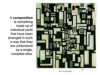 A composition
     is something
       made up of
  individual parts
  that have been
arranged in such
 a way that they
 are understood
       as a single,
   complete idea.



                                          16
                      Theo van Doesburg
 