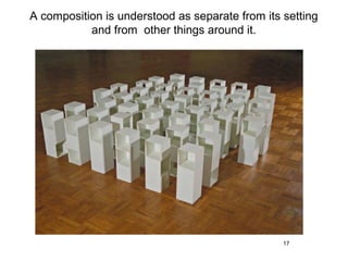 A composition is understood as separate from its setting
           and from other things around it.




                                                 17
 