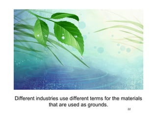 Different industries use different terms for the materials
               that are used as grounds.
                                                   22
 