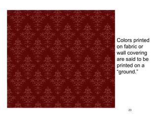 Colors printed
on fabric or
wall covering
are said to be
printed on a
“ground.”




     23
 