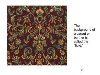 The
background of
a carpet or
banner is
called the
“field.”




    24
 