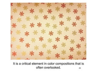 It is a critical element in color compositions that is
                    often overlooked.             29
 