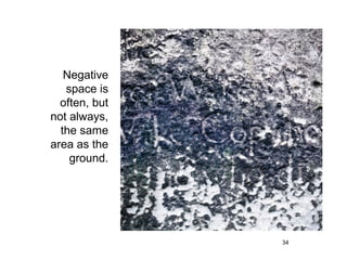 Negative
   space is
  often, but
not always,
  the same
area as the
    ground.




               34
 