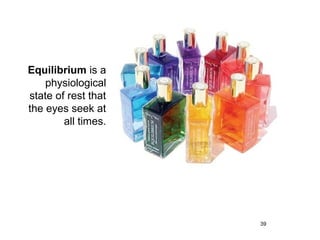 Equilibrium is a
    physiological
state of rest that
the eyes seek at
        all times.




                     39
 
