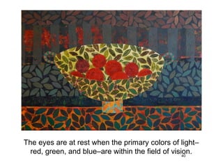The eyes are at rest when the primary colors of light–
  red, green, and blue–are within the field of vision.
                                                   40
 