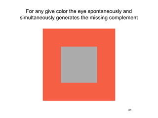 For any give color the eye spontaneously and
simultaneously generates the missing complement




                                           61
 