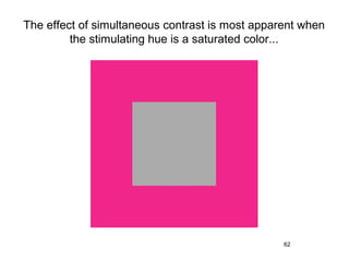 The effect of simultaneous contrast is most apparent when
         the stimulating hue is a saturated color...




                                                 62
 